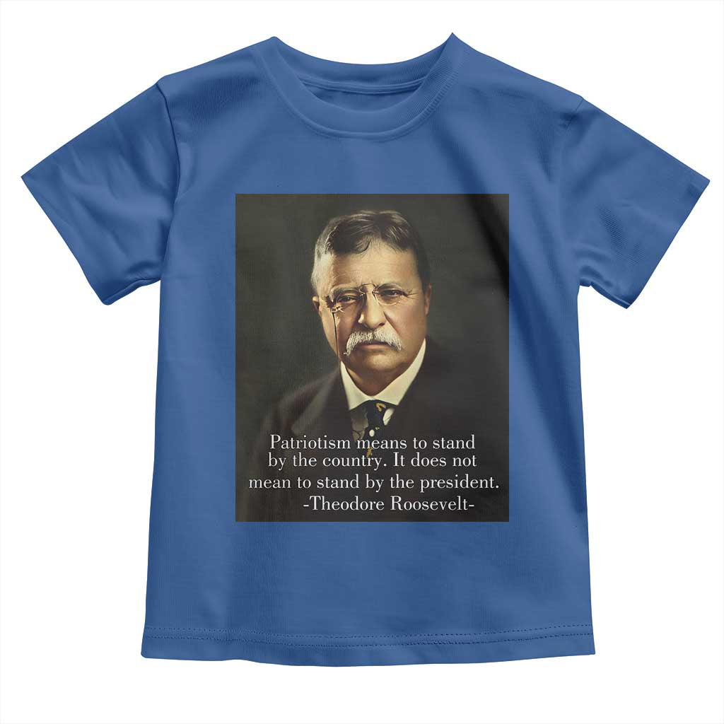 Theodore Teddy Roosevelt Patriotic Toddler T Shirt Patriotism Means To Stand By The Country TS02 Royal Blue Print Your Wear