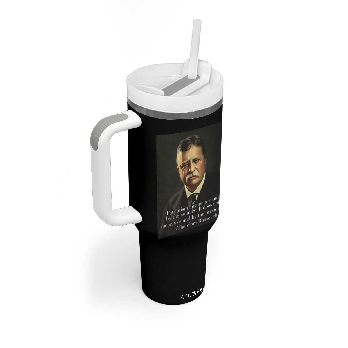 Theodore Teddy Roosevelt Patriotic Tumbler With Handle Patriotism Means To Stand By The Country TS02 Print Your Wear