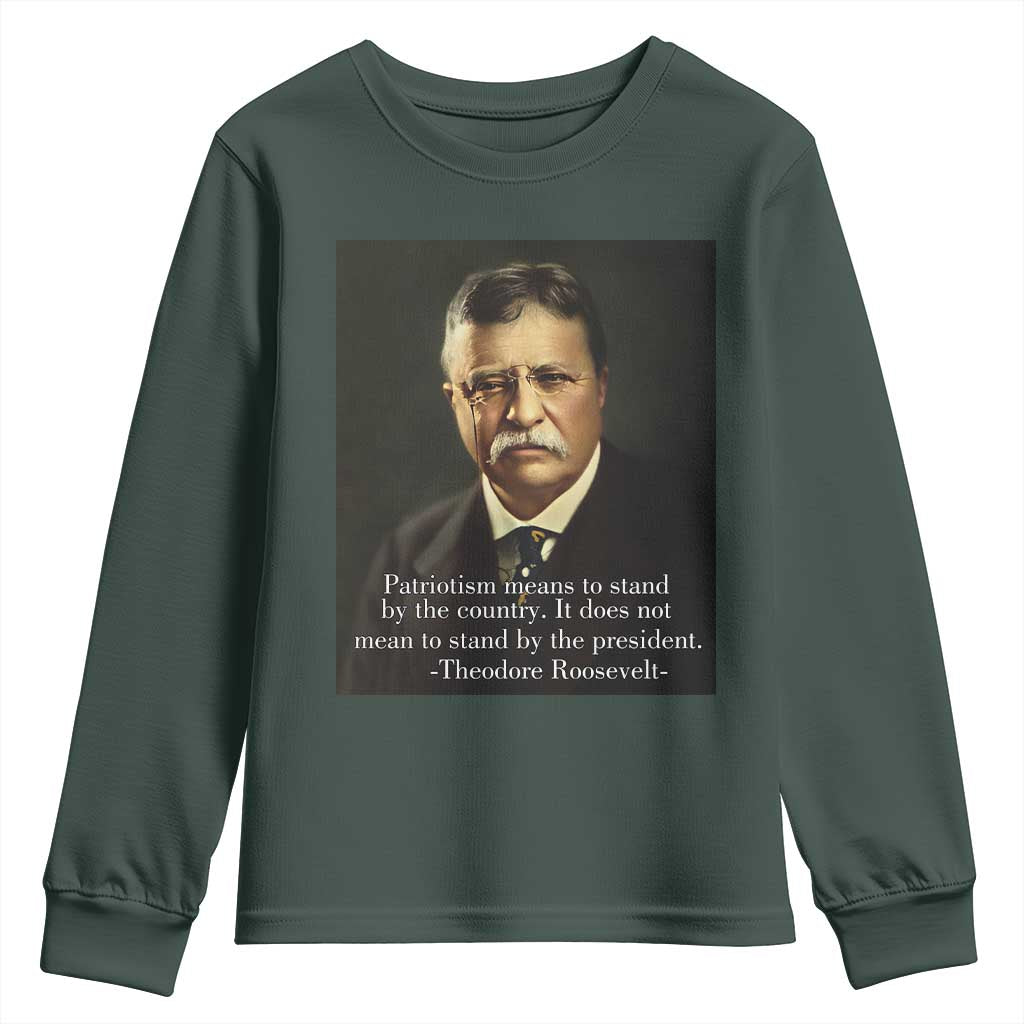 Theodore Teddy Roosevelt Patriotic Youth Sweatshirt Patriotism Means To Stand By The Country TS02 Dark Forest Green Print Your Wear