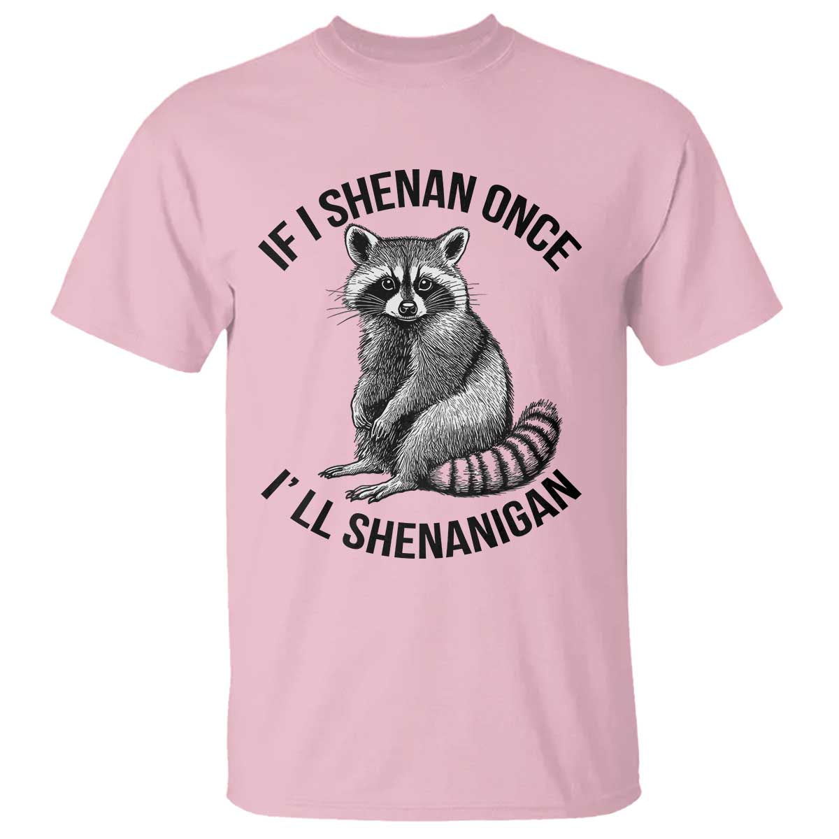 St Patricks Day Raccoon Meme T Shirt - If I Shenan Once I'll Shenanigan TS02 Light Pink Print Your Wear