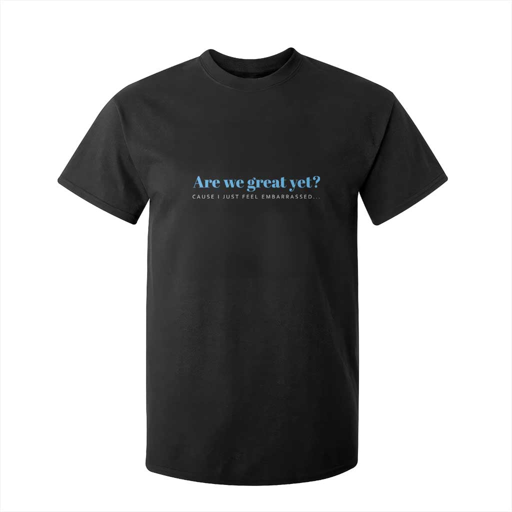 Are We Great Yet Cause I Just Feel Embarrassed T Shirt For Kid Political Satire TS02 Black Print Your Wear