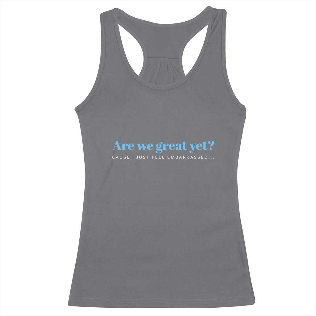 Are We Great Yet Cause I Just Feel Embarrassed Racerback Tank Top Political Satire TS02 Charcoal Print Your Wear