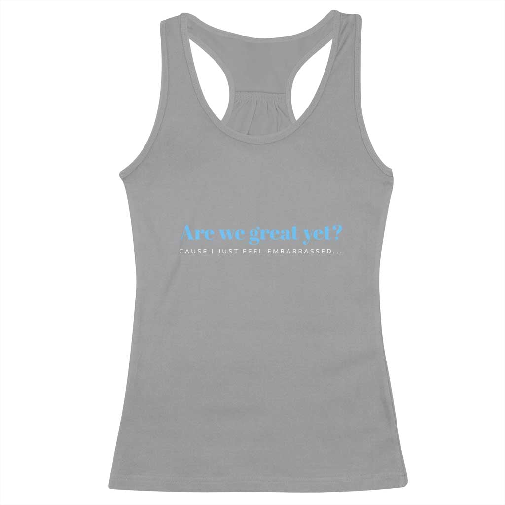 Are We Great Yet Cause I Just Feel Embarrassed Racerback Tank Top Political Satire TS02 Sport Gray Print Your Wear
