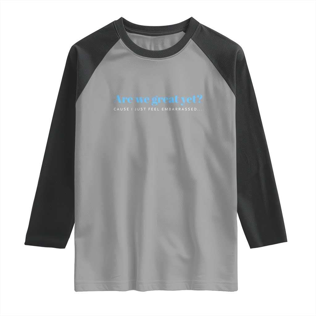Are We Great Yet Cause I Just Feel Embarrassed Raglan Shirt Political Satire TS02 Sport Gray Black Print Your Wear