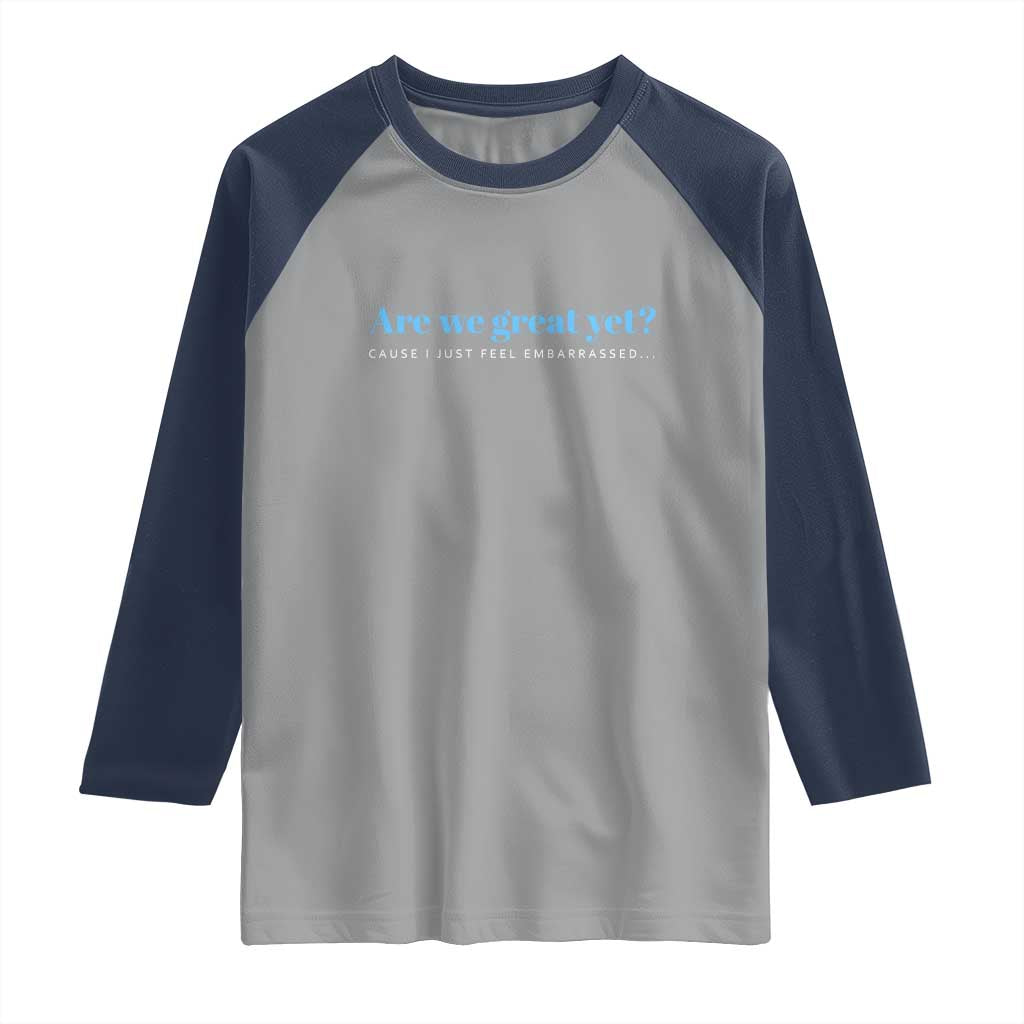 Are We Great Yet Cause I Just Feel Embarrassed Raglan Shirt Political Satire TS02 Sport Gray Navy Print Your Wear