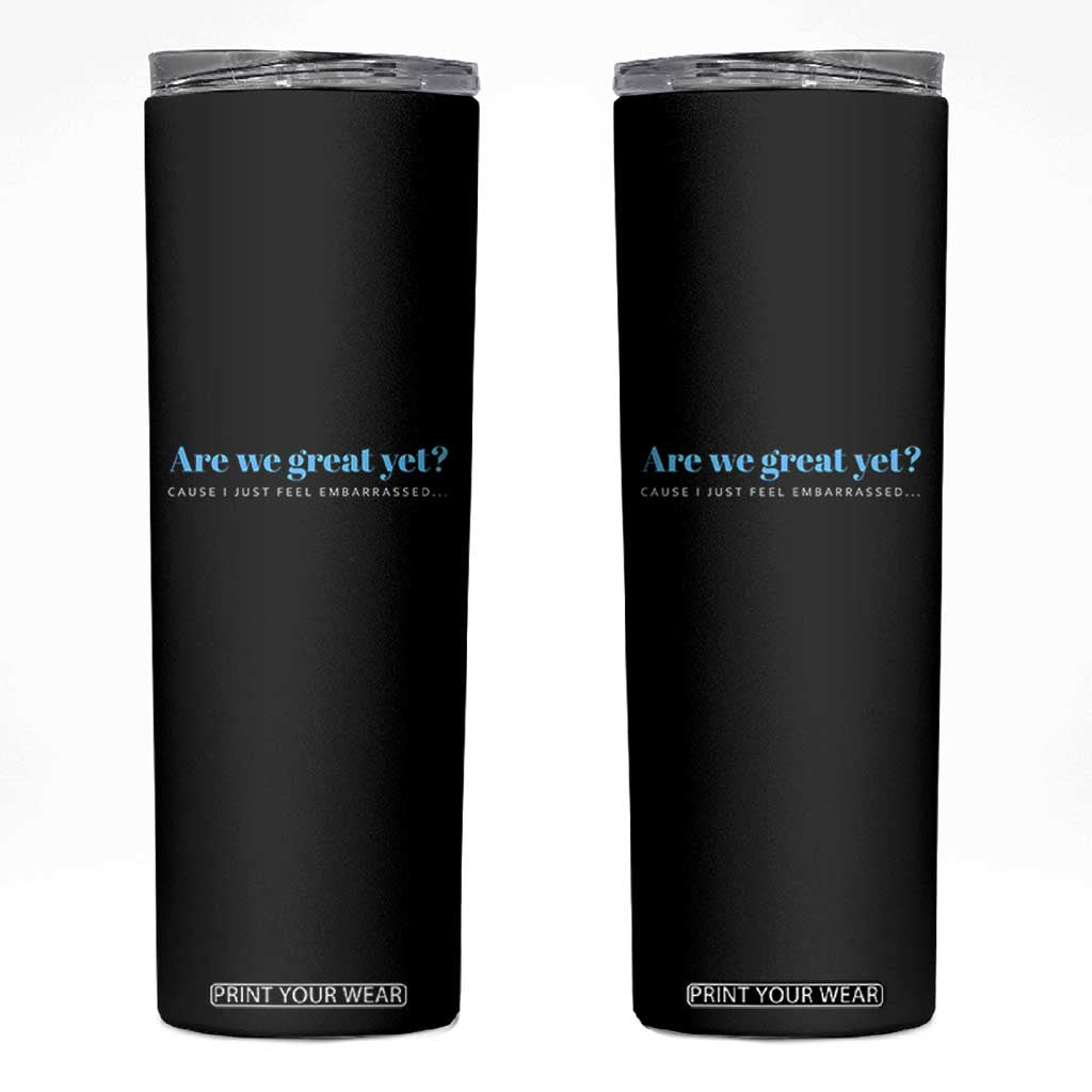 Are We Great Yet Cause I Just Feel Embarrassed Skinny Tumbler Political Satire TS02 Black Print Your Wear