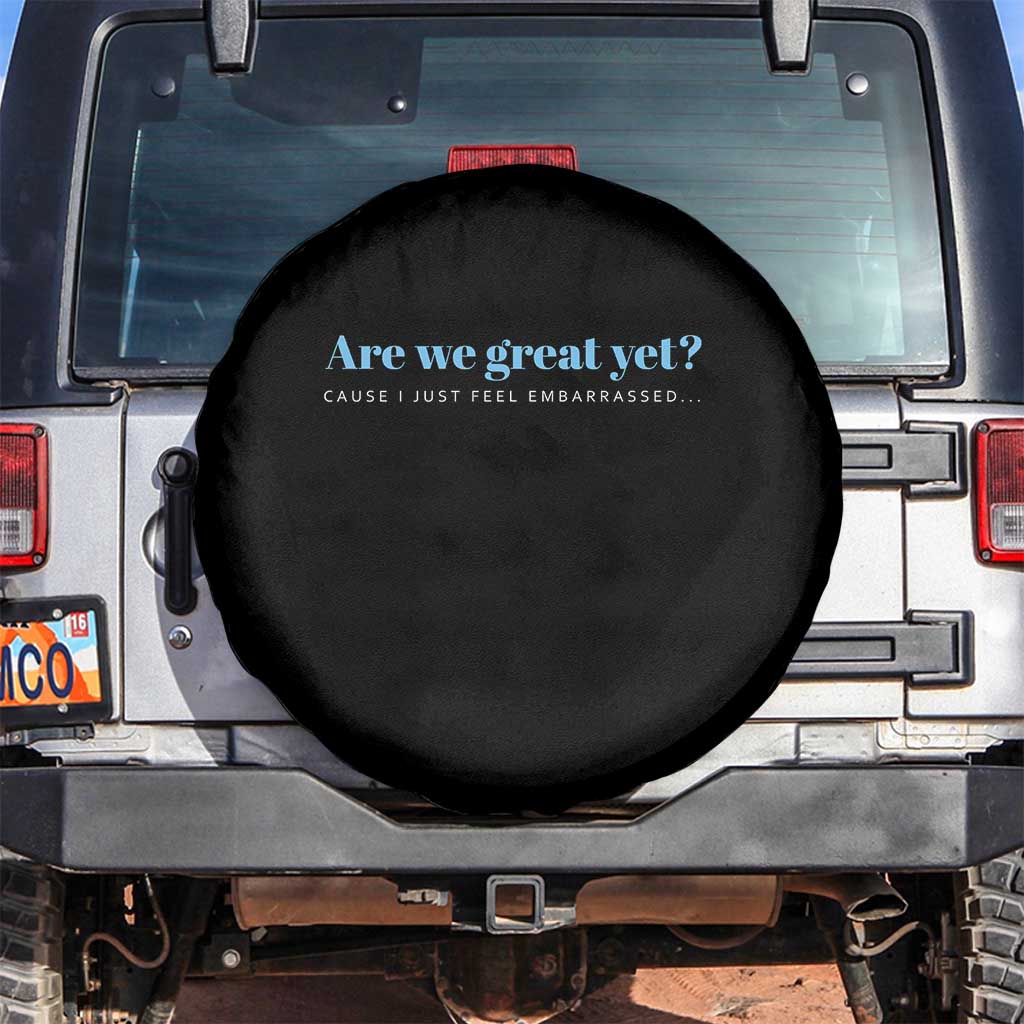 Are We Great Yet Cause I Just Feel Embarrassed Spare Tire Cover Political Satire TS02 No hole Black Print Your Wear