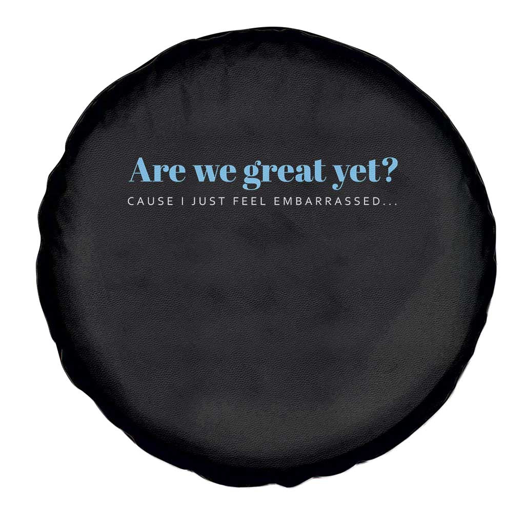 Are We Great Yet Cause I Just Feel Embarrassed Spare Tire Cover Political Satire TS02 Print Your Wear