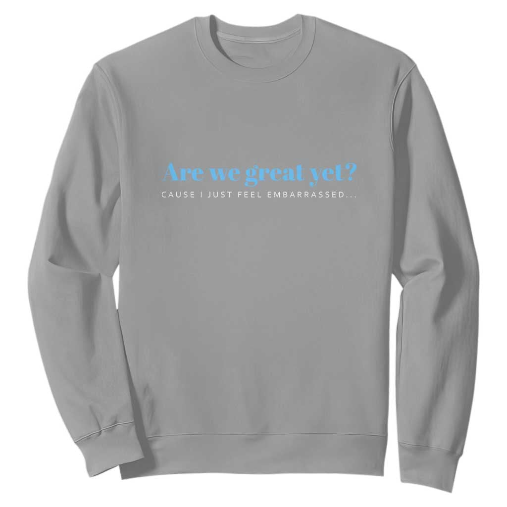 Are We Great Yet Cause I Just Feel Embarrassed Sweatshirt Political Satire TS02 Sport Gray Print Your Wear
