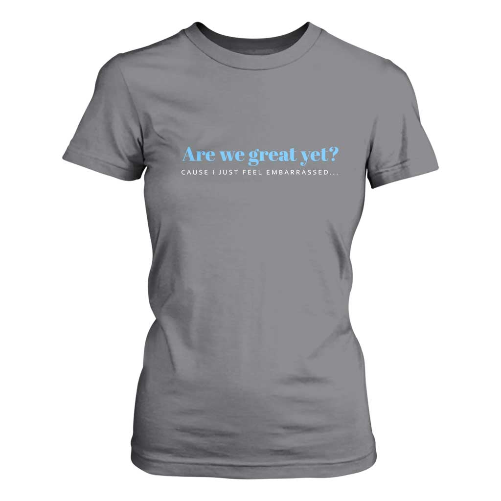 Are We Great Yet Cause I Just Feel Embarrassed T Shirt For Women Political Satire TS02 Charcoal Print Your Wear