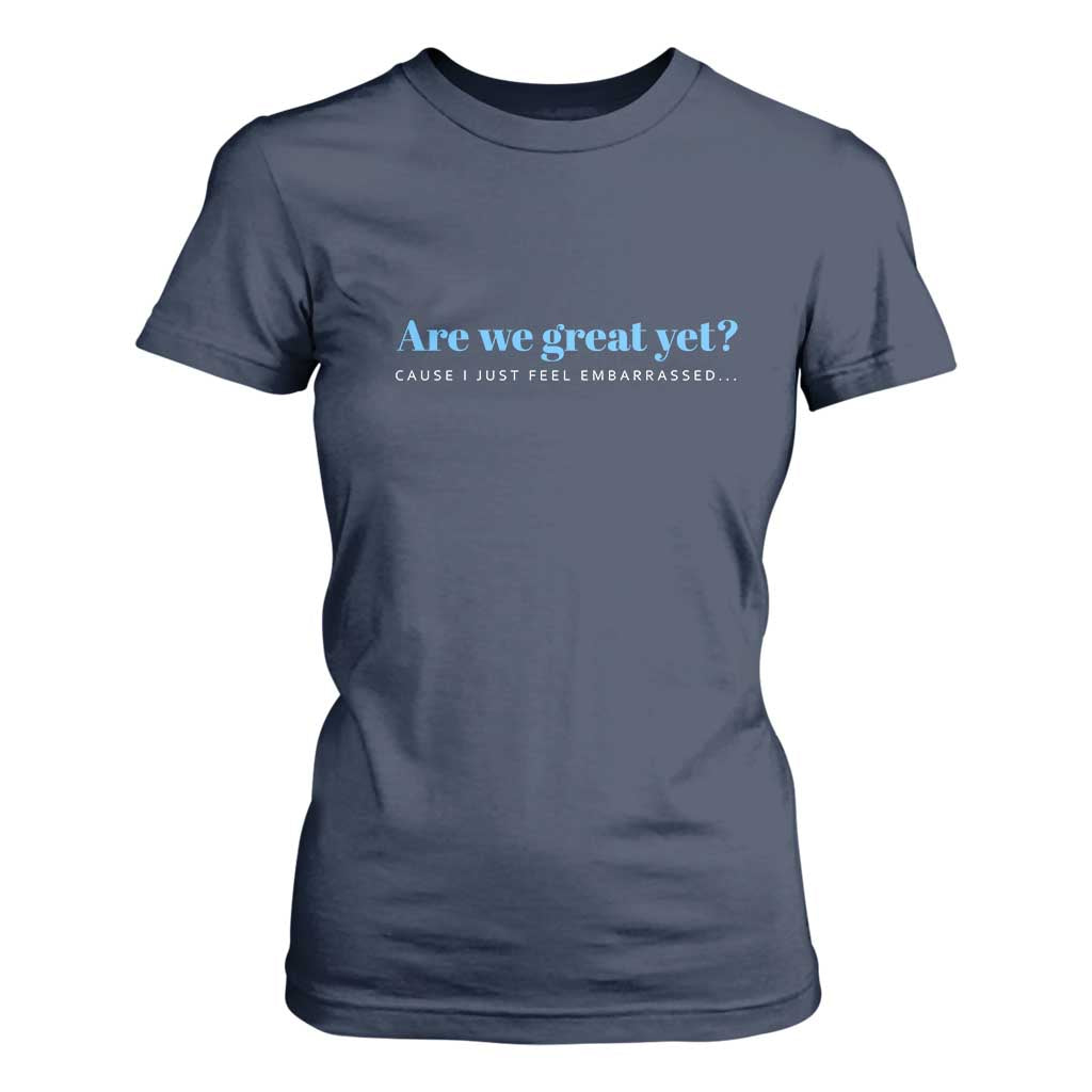 Are We Great Yet Cause I Just Feel Embarrassed T Shirt For Women Political Satire TS02 Navy Print Your Wear