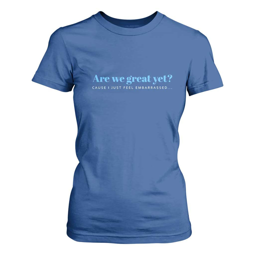 Are We Great Yet Cause I Just Feel Embarrassed T Shirt For Women Political Satire TS02 Royal Blue Print Your Wear