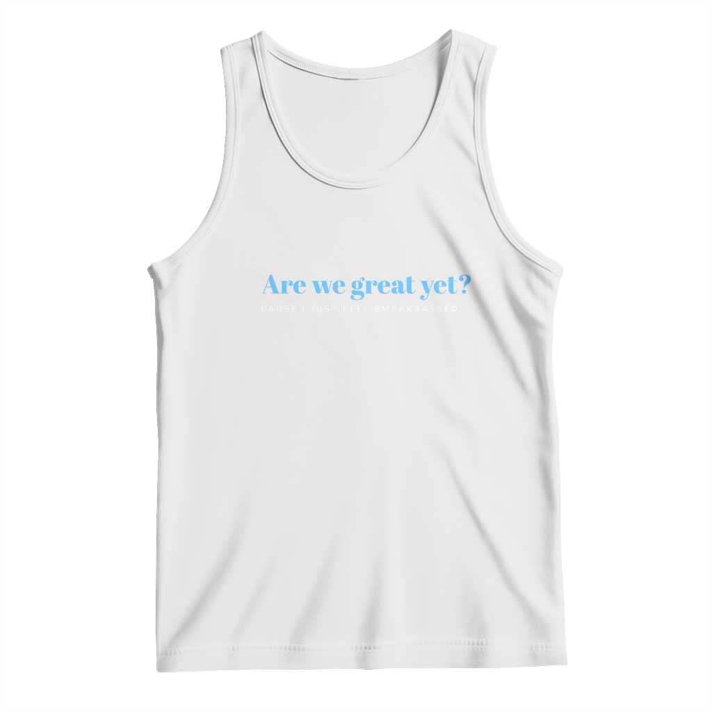 Are We Great Yet Cause I Just Feel Embarrassed Tank Top Political Satire TS02 White Print Your Wear