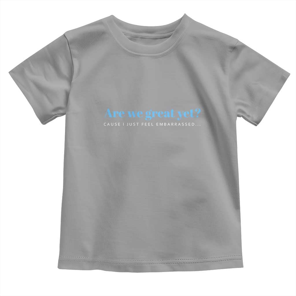 Are We Great Yet Cause I Just Feel Embarrassed Toddler T Shirt Political Satire TS02 Sport Gray Print Your Wear