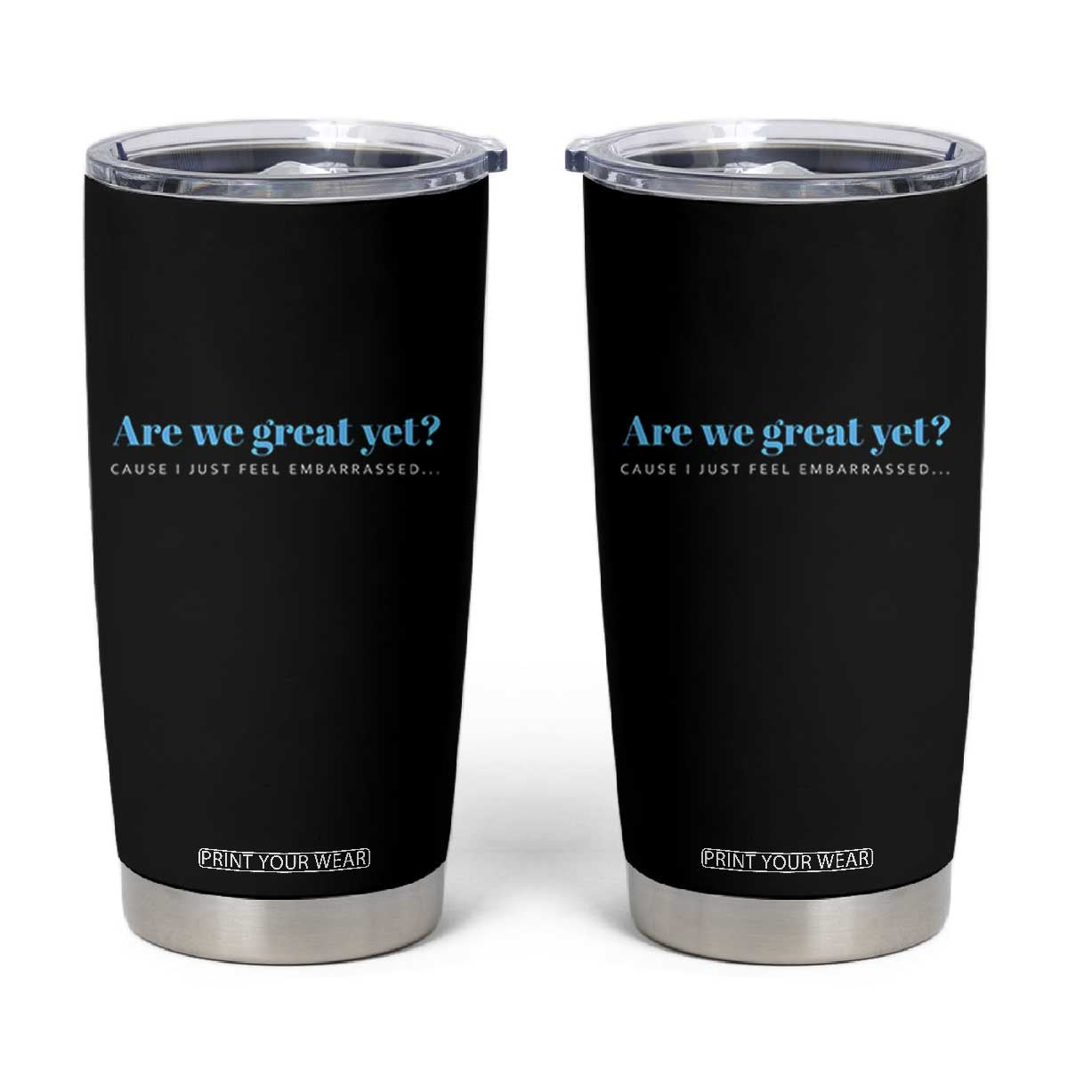Are We Great Yet Cause I Just Feel Embarrassed Tumbler Cup Political Satire TS02 Black Print Your Wear
