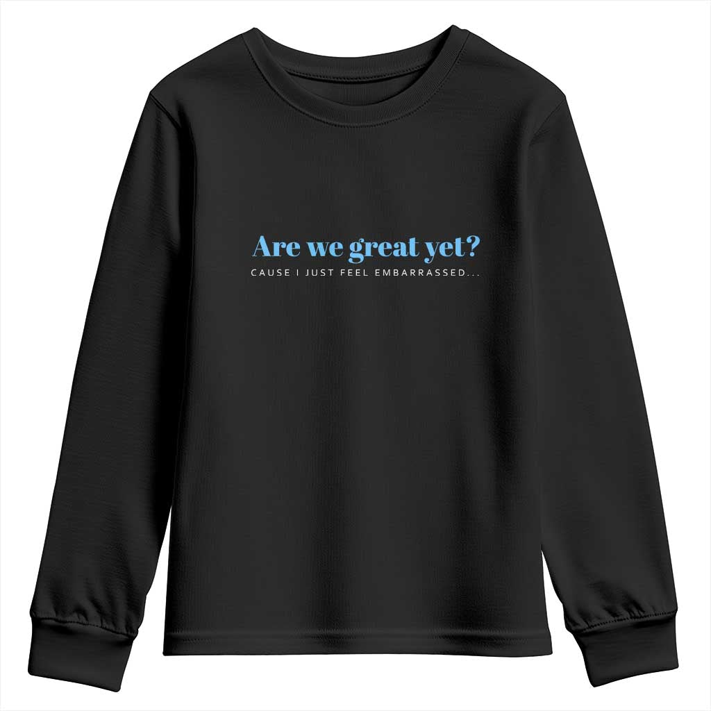 Are We Great Yet Cause I Just Feel Embarrassed Youth Sweatshirt Political Satire TS02 Black Print Your Wear