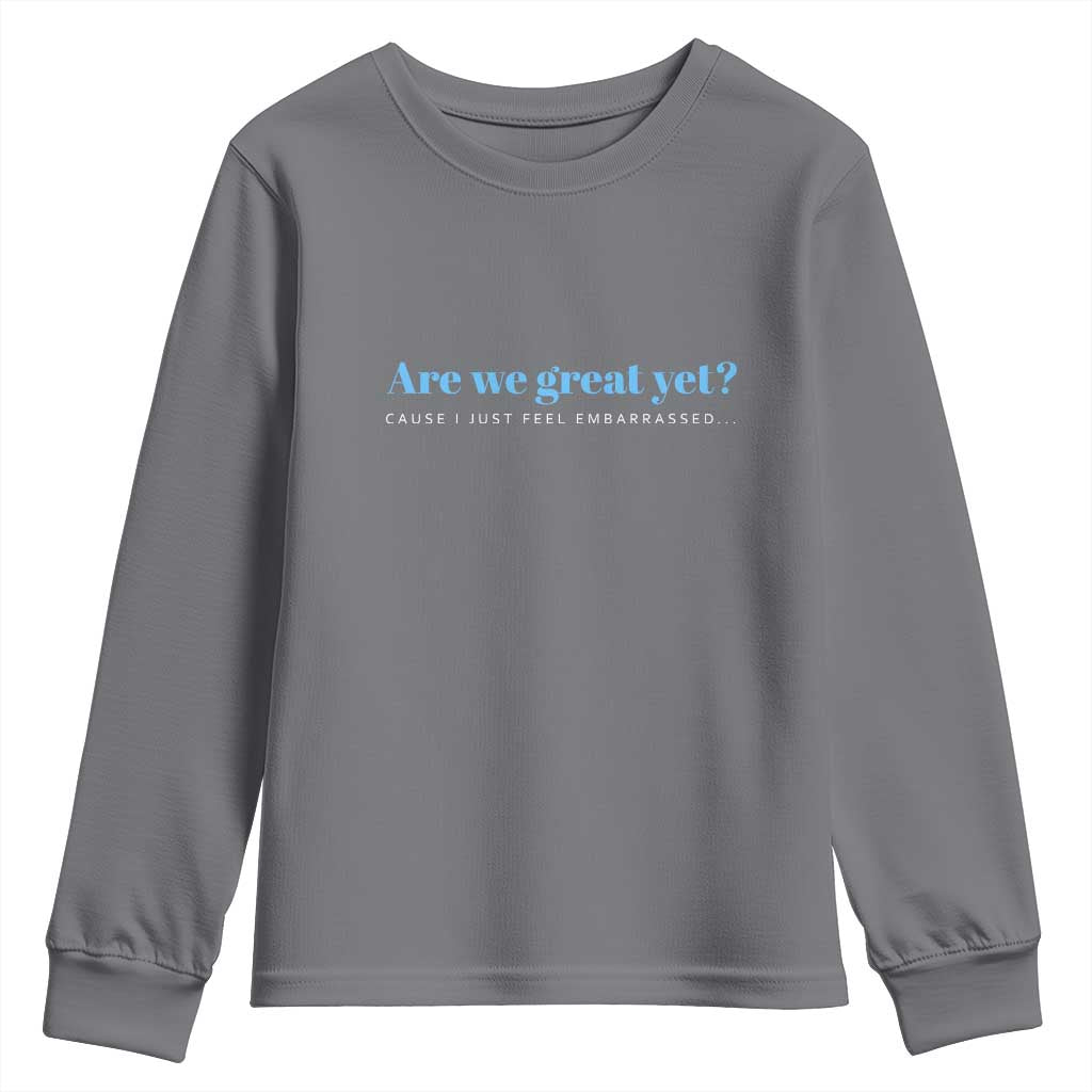 Are We Great Yet Cause I Just Feel Embarrassed Youth Sweatshirt Political Satire TS02 Charcoal Print Your Wear
