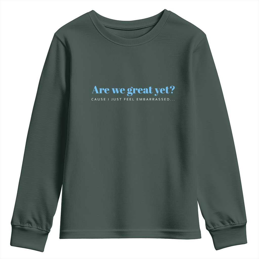 Are We Great Yet Cause I Just Feel Embarrassed Youth Sweatshirt Political Satire TS02 Dark Forest Green Print Your Wear