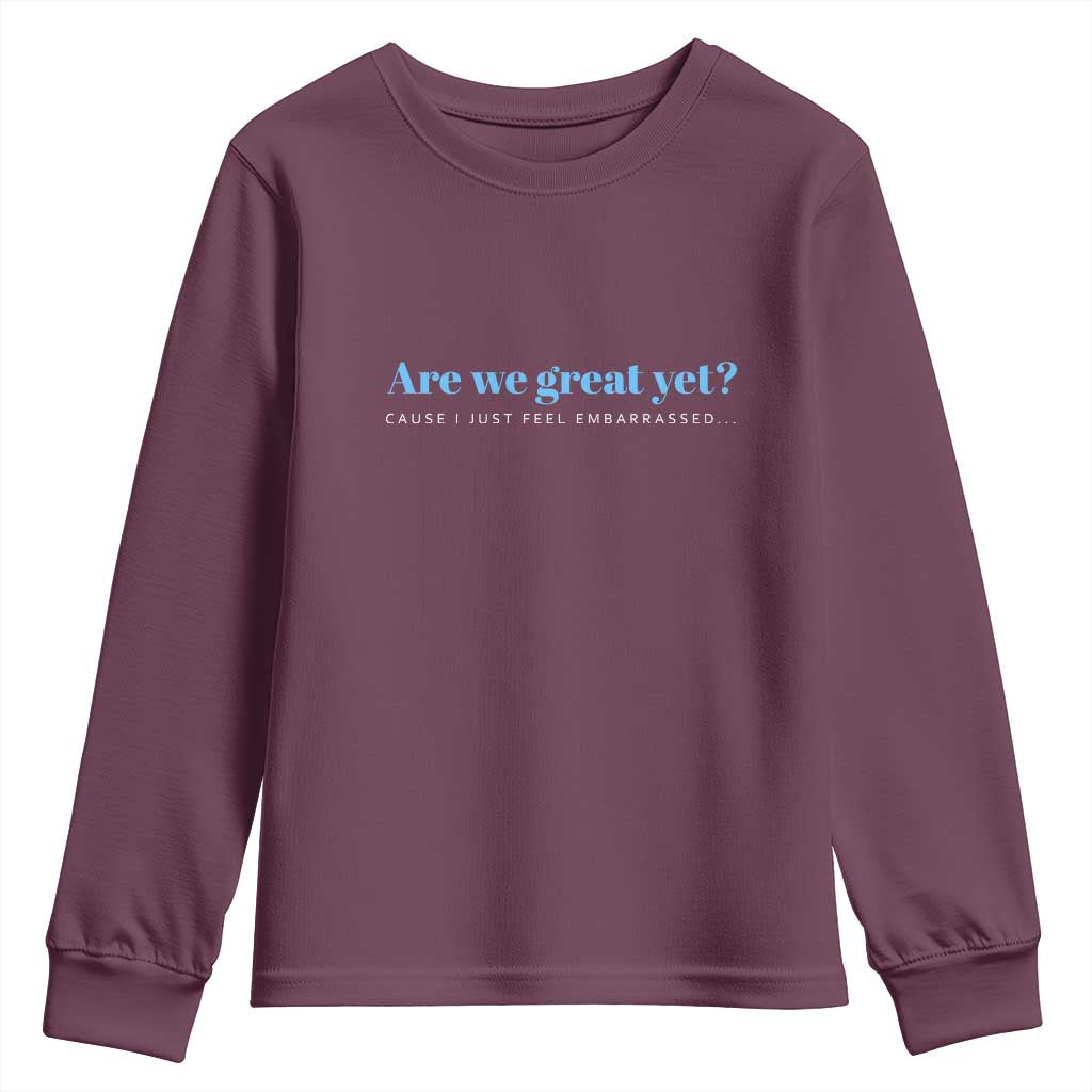 Are We Great Yet Cause I Just Feel Embarrassed Youth Sweatshirt Political Satire TS02 Maroon Print Your Wear