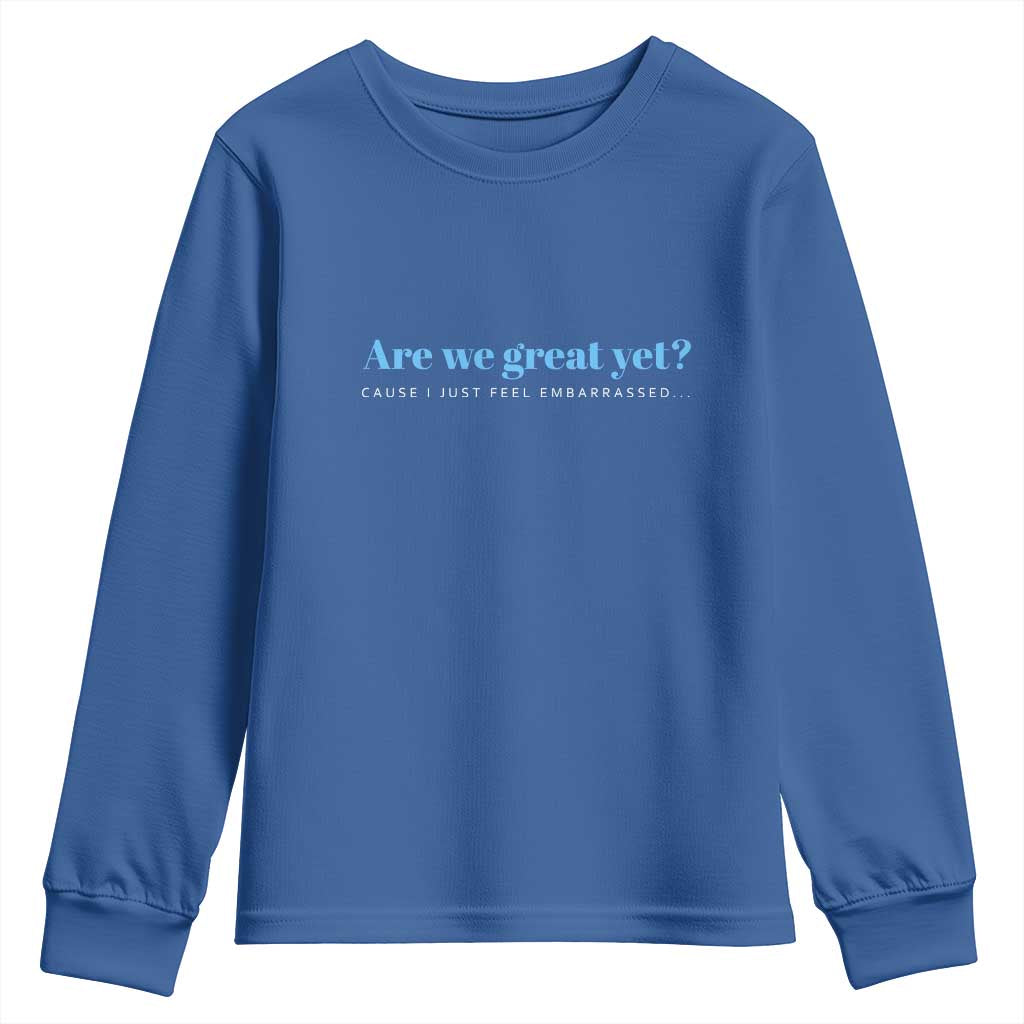 Are We Great Yet Cause I Just Feel Embarrassed Youth Sweatshirt Political Satire TS02 Royal Blue Print Your Wear
