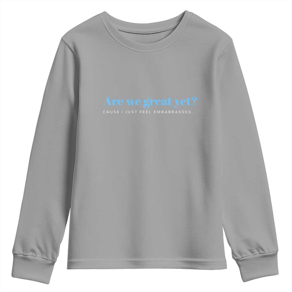 Are We Great Yet Cause I Just Feel Embarrassed Youth Sweatshirt Political Satire TS02 Sport Gray Print Your Wear