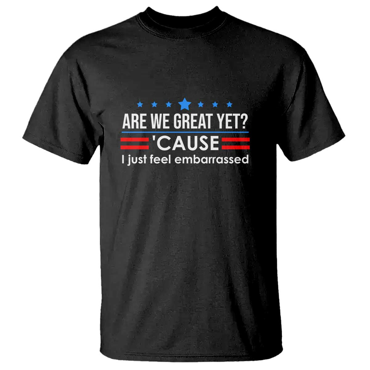 Are We Great Yet I Just Feel Embarrassed T Shirt Political Satire Stars and Stripes TS02 Black Print Your Wear