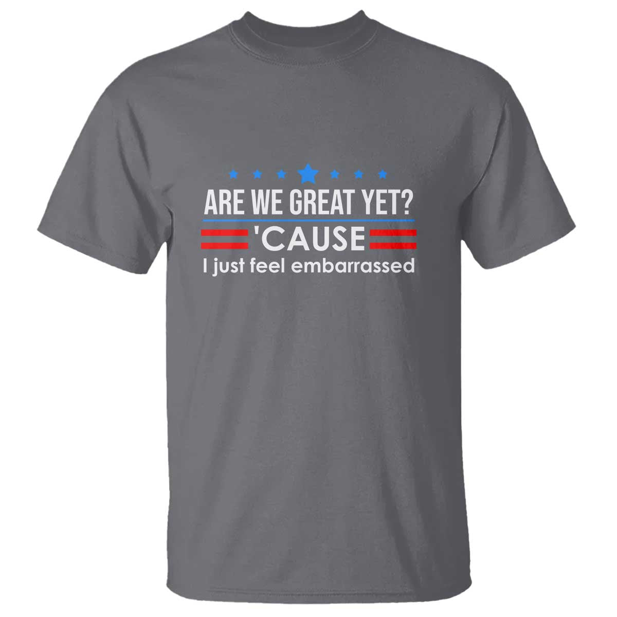 Are We Great Yet I Just Feel Embarrassed T Shirt Political Satire Stars and Stripes TS02 Charcoal Print Your Wear