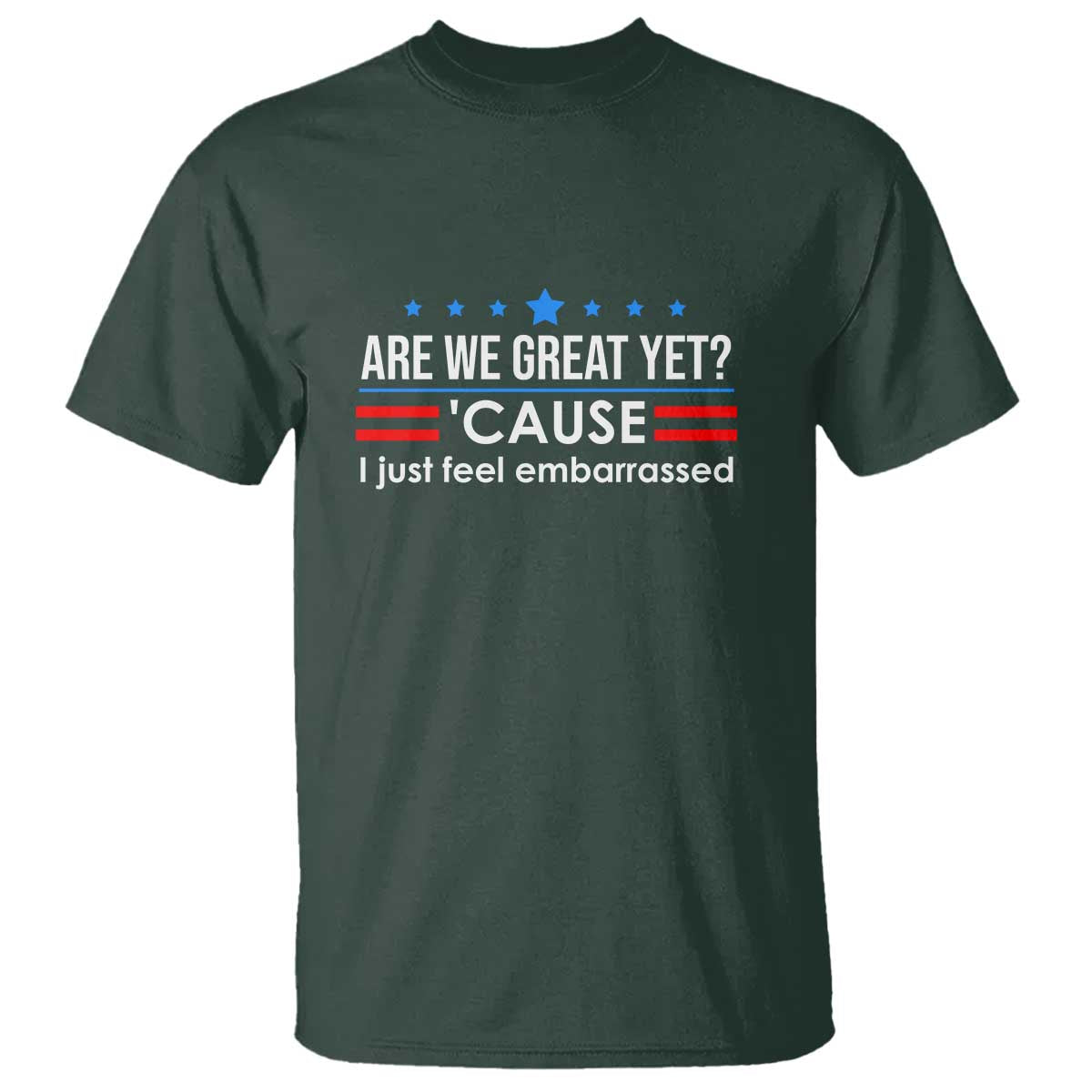 Are We Great Yet I Just Feel Embarrassed T Shirt Political Satire Stars and Stripes TS02 Dark Forest Green Print Your Wear