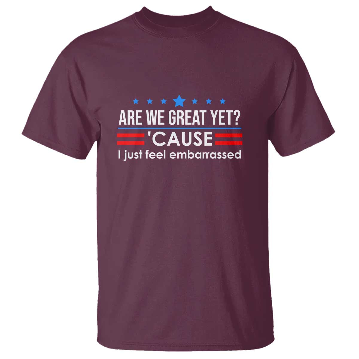 Are We Great Yet I Just Feel Embarrassed T Shirt Political Satire Stars and Stripes TS02 Maroon Print Your Wear