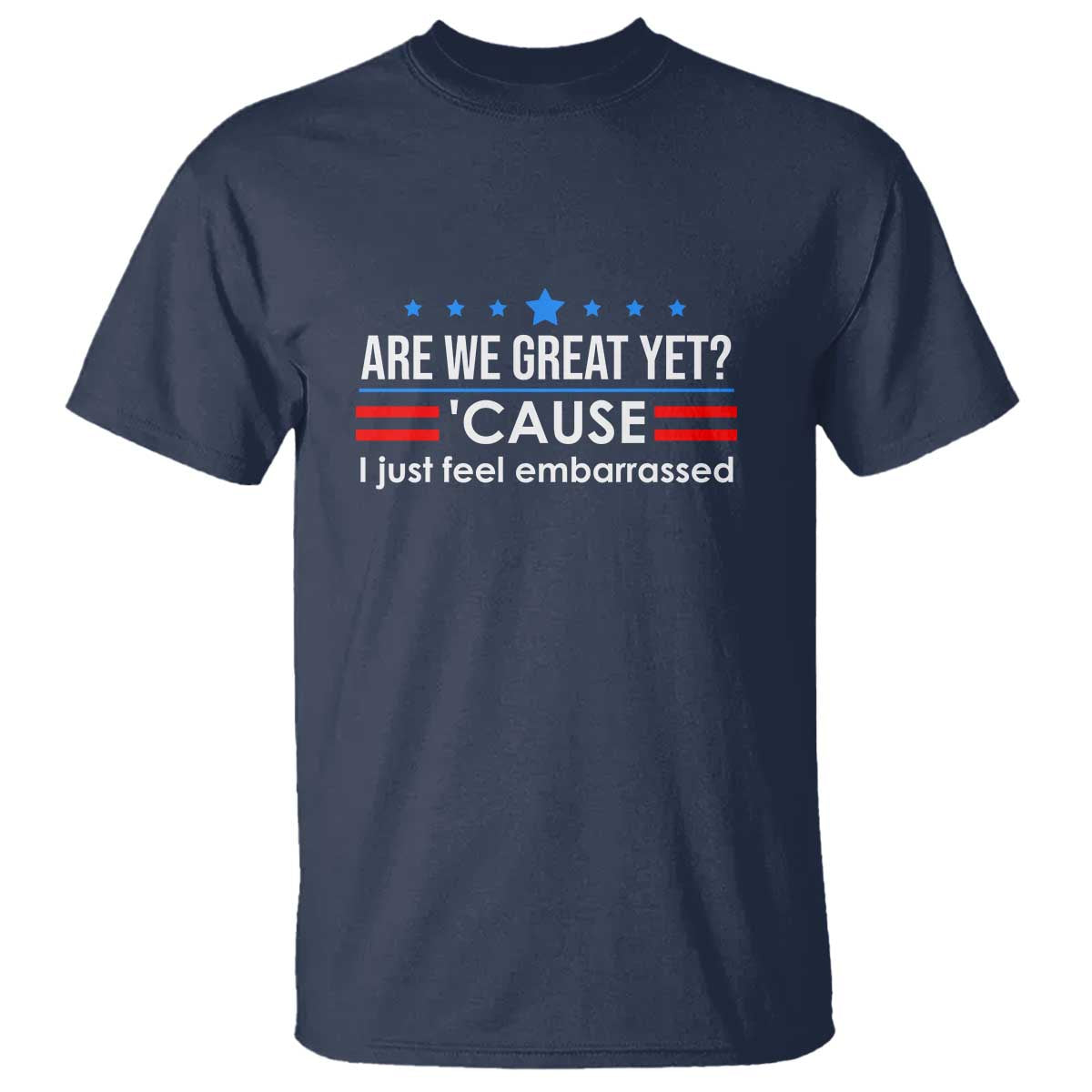 Are We Great Yet I Just Feel Embarrassed T Shirt Political Satire Stars and Stripes TS02 Navy Print Your Wear