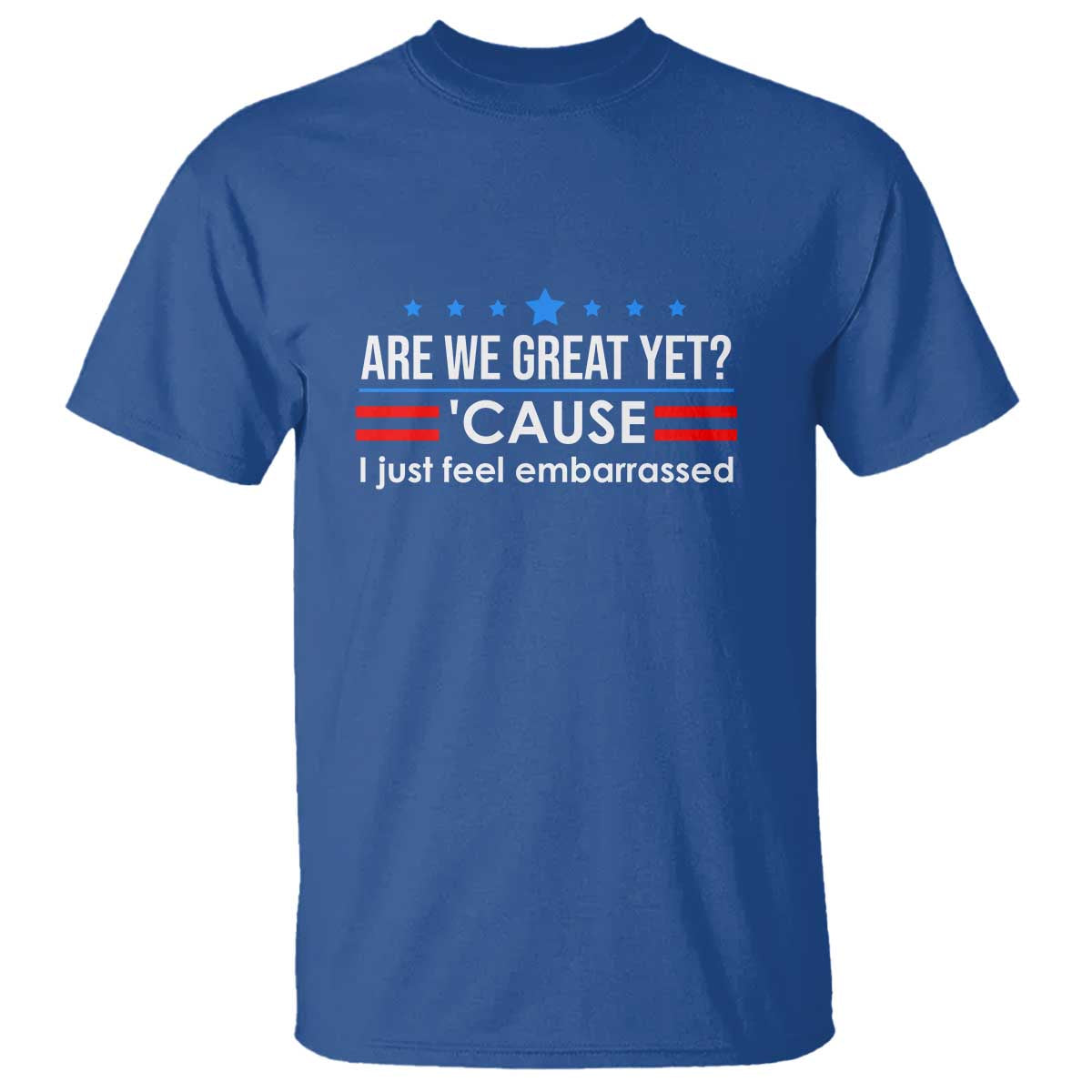 Are We Great Yet I Just Feel Embarrassed T Shirt Political Satire Stars and Stripes TS02 Royal Blue Print Your Wear