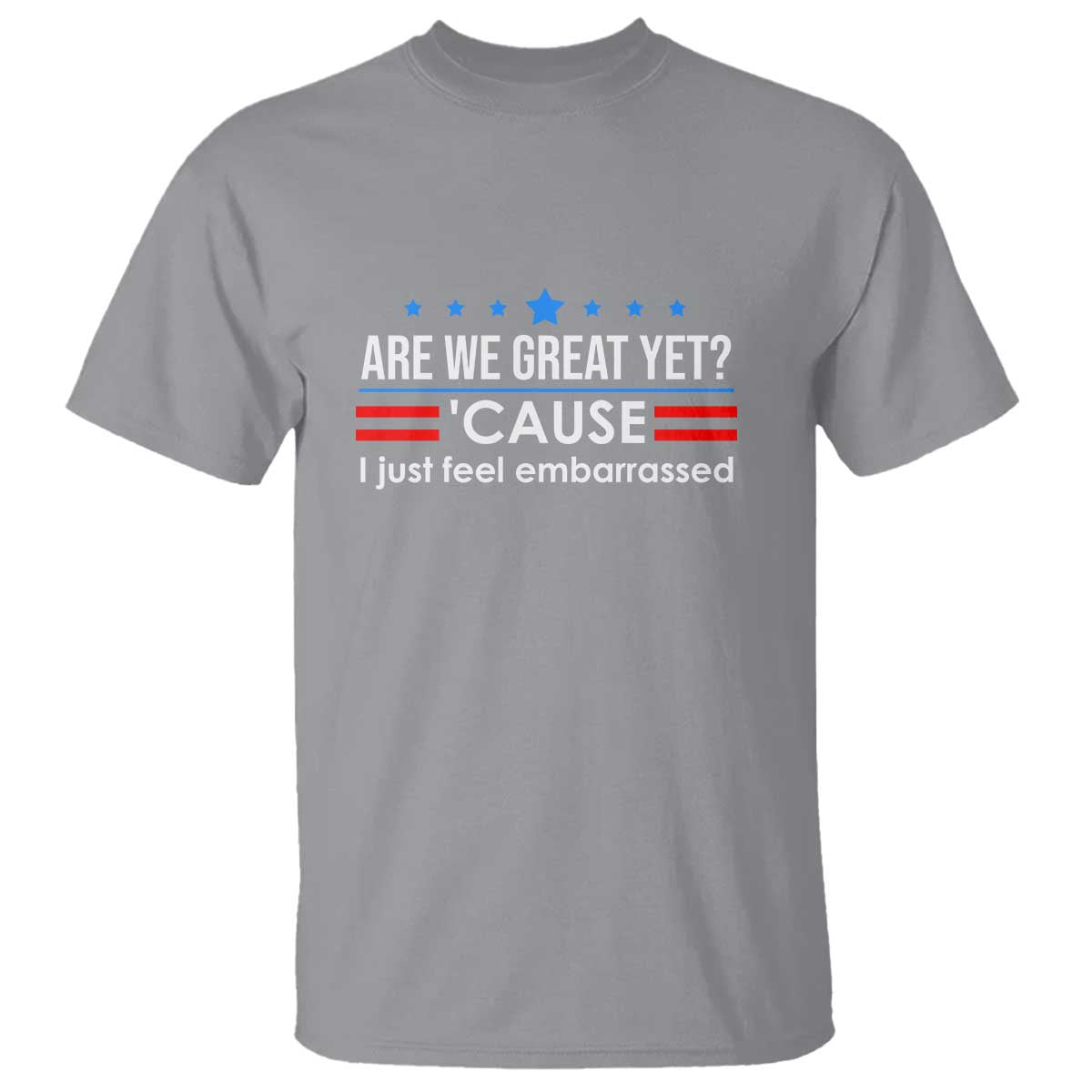 Are We Great Yet I Just Feel Embarrassed T Shirt Political Satire Stars and Stripes TS02 Sport Gray Print Your Wear