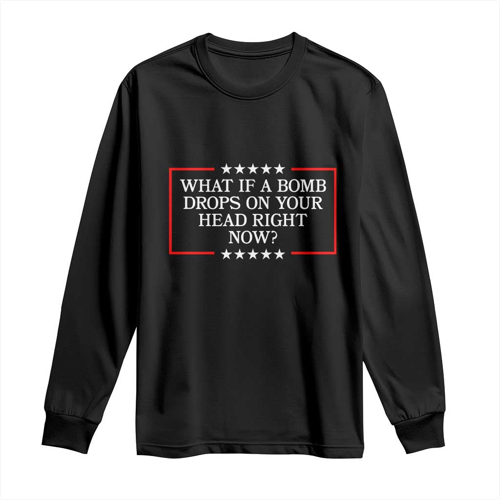 What If A Bomb Drops On Your Head Right Now Long Sleeve Shirt Trump 47 TS02 Black Print Your Wear