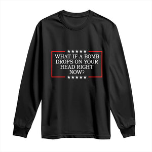 What If A Bomb Drops On Your Head Right Now Long Sleeve Shirt Trump 47 TS02 Black Print Your Wear