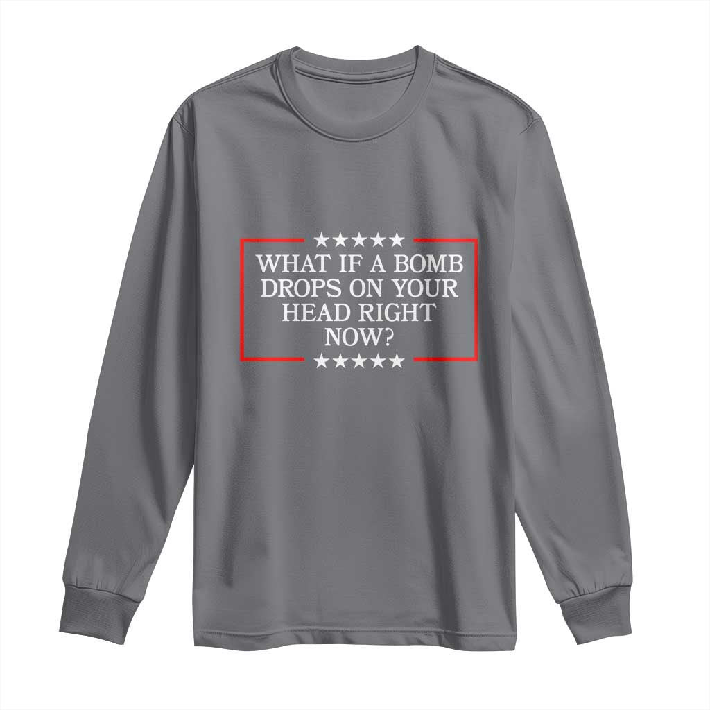 What If A Bomb Drops On Your Head Right Now Long Sleeve Shirt Trump 47 TS02 Charcoal Print Your Wear