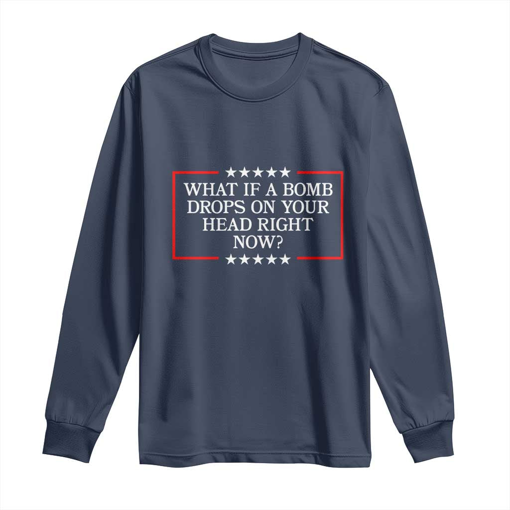 What If A Bomb Drops On Your Head Right Now Long Sleeve Shirt Trump 47 TS02 Navy Print Your Wear