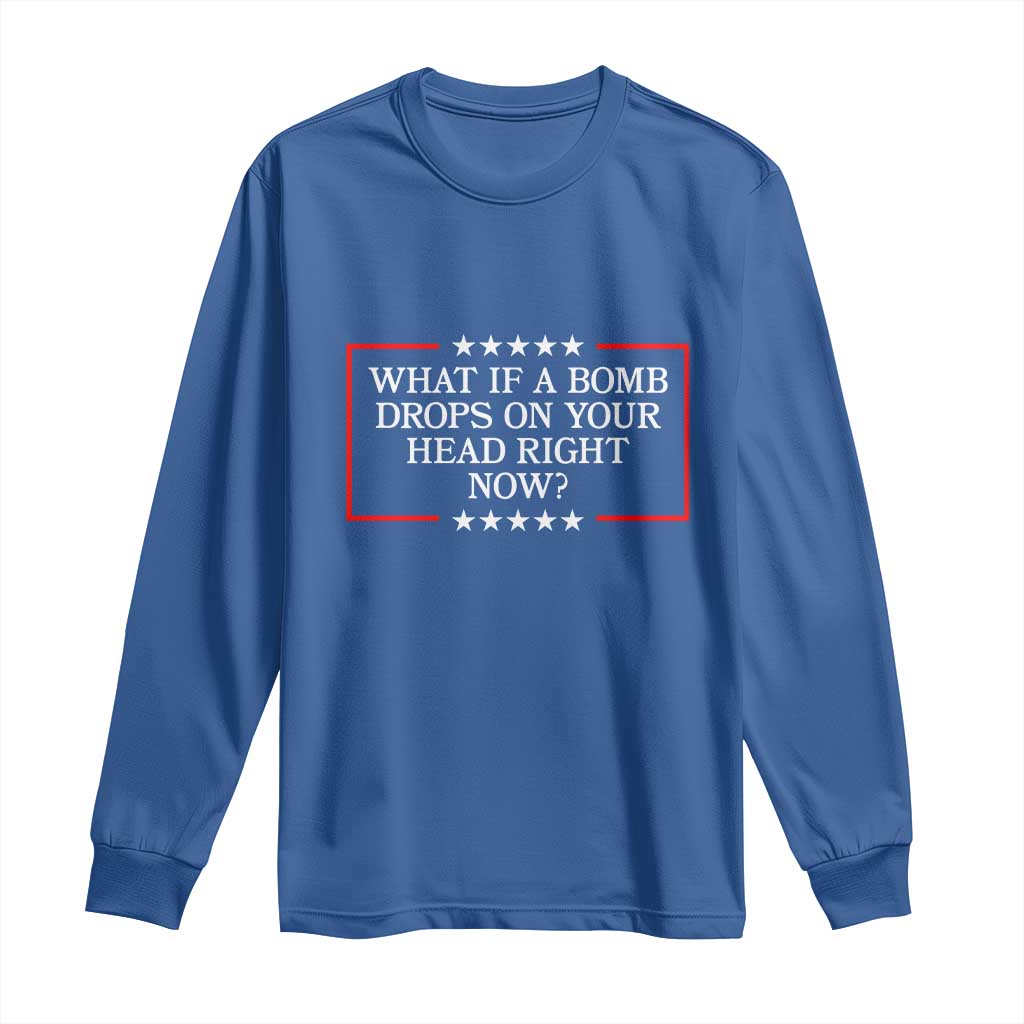 What If A Bomb Drops On Your Head Right Now Long Sleeve Shirt Trump 47 TS02 Royal Blue Print Your Wear