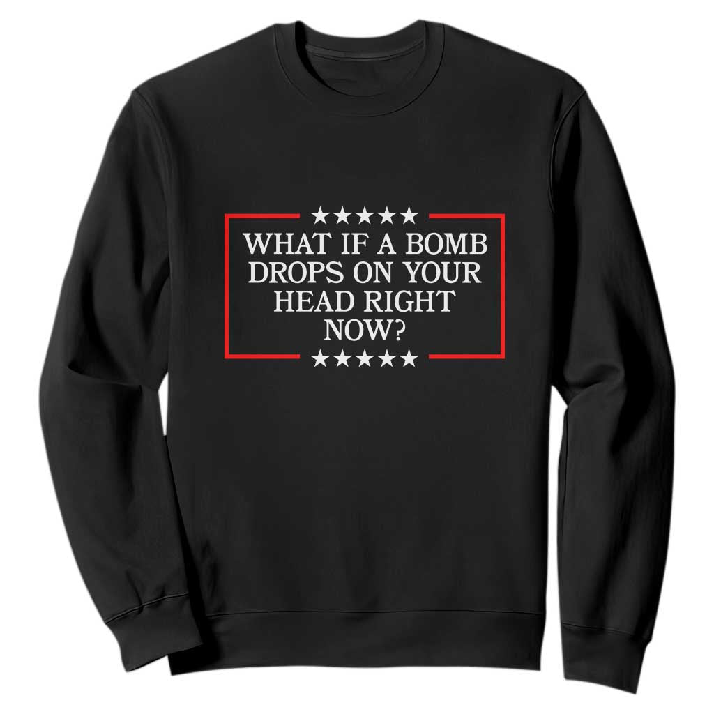 What If A Bomb Drops On Your Head Right Now Sweatshirt Trump 47 TS02 Black Print Your Wear