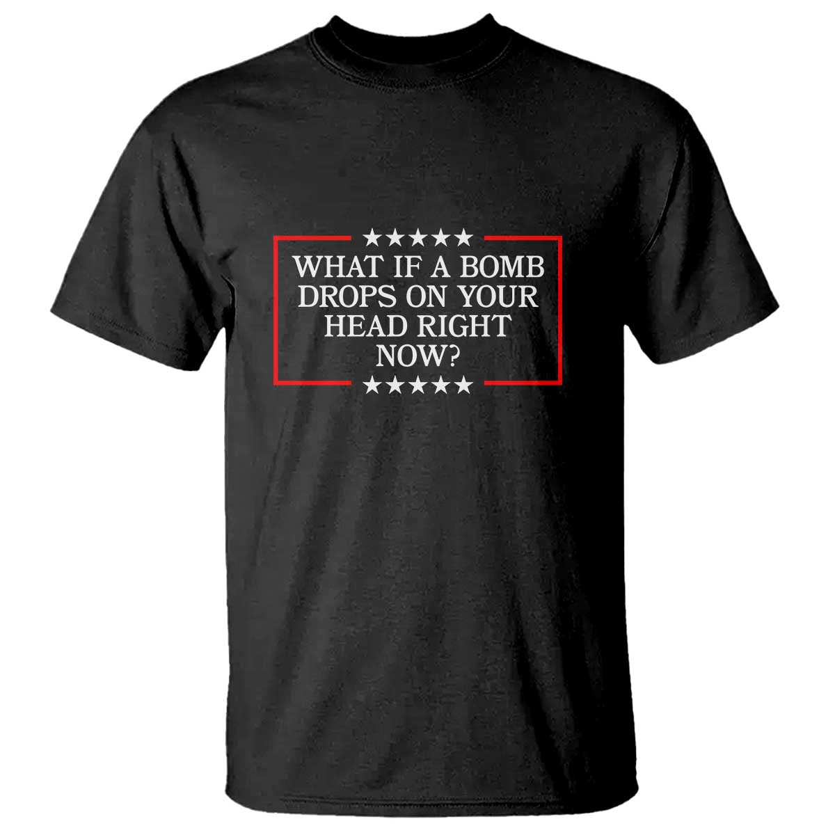 What If A Bomb Drops On Your Head Right Now T Shirt Trump 47 TS02 Black Print Your Wear