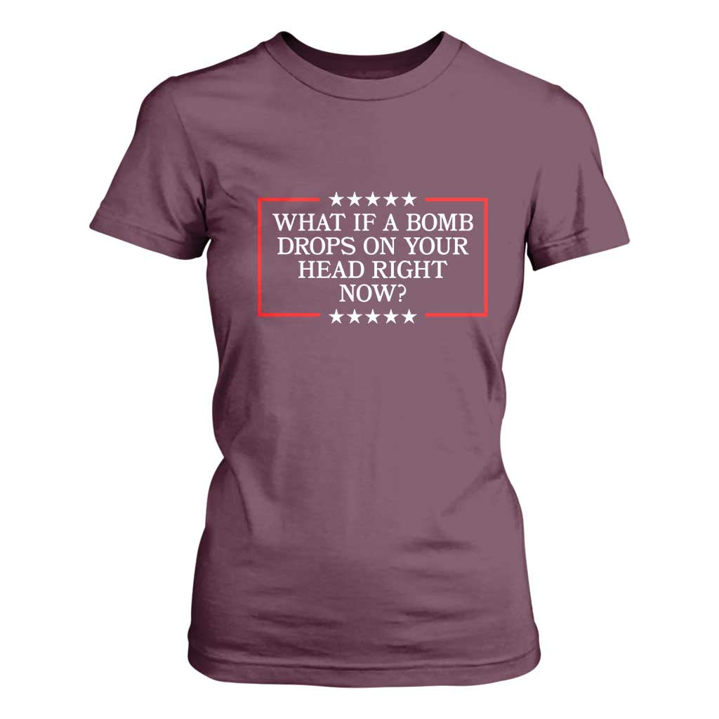What If A Bomb Drops On Your Head Right Now T Shirt For Women Trump 47 TS02 Maroon Print Your Wear