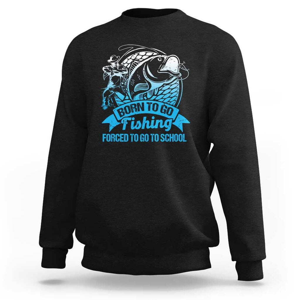 Funny Fishing Sweatshirt Born To Go Fishing Forced To Go To School Fisherman TS02 Black Print Your Wear