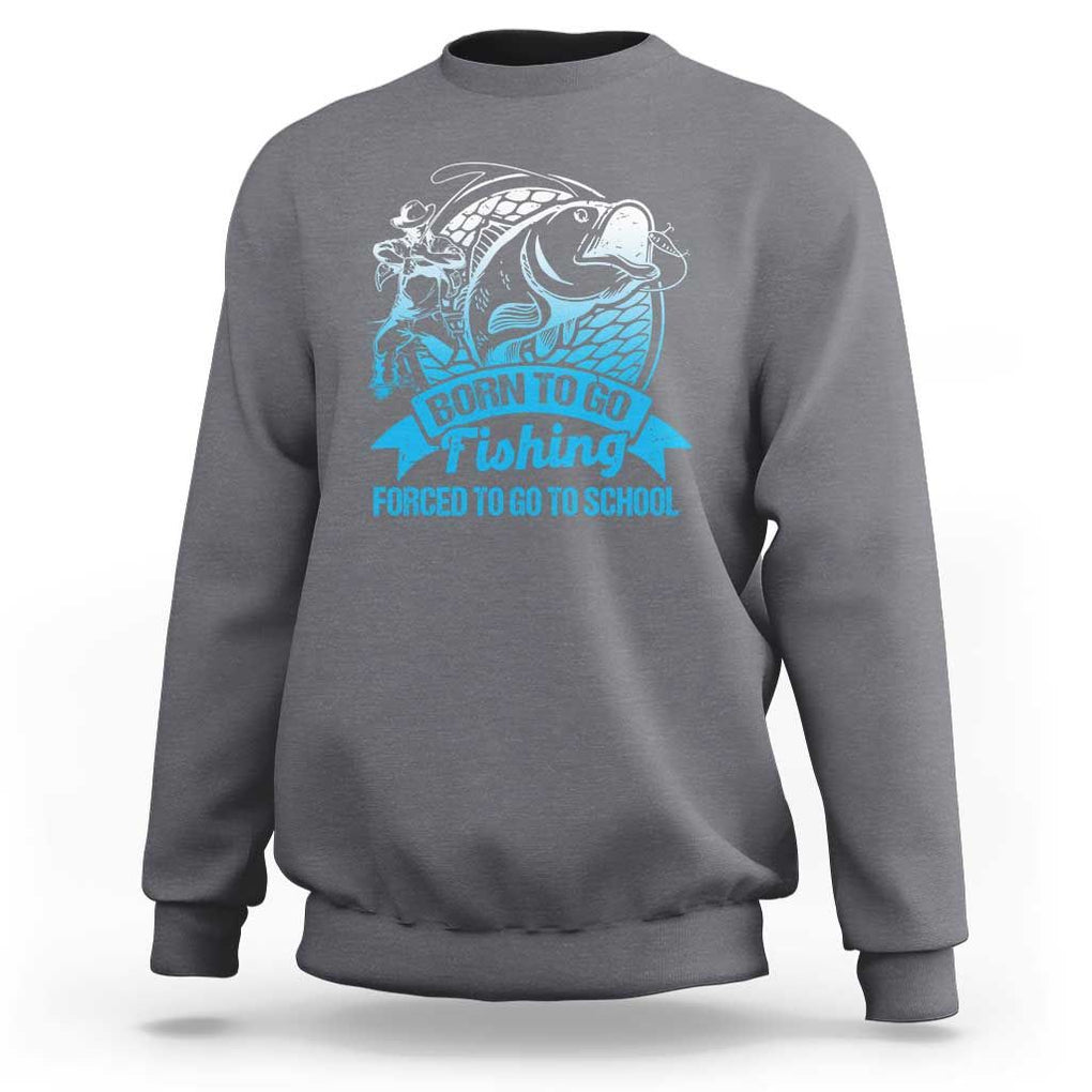 Funny Fishing Sweatshirt Born To Go Fishing Forced To Go To School Fisherman TS02 Charcoal Print Your Wear