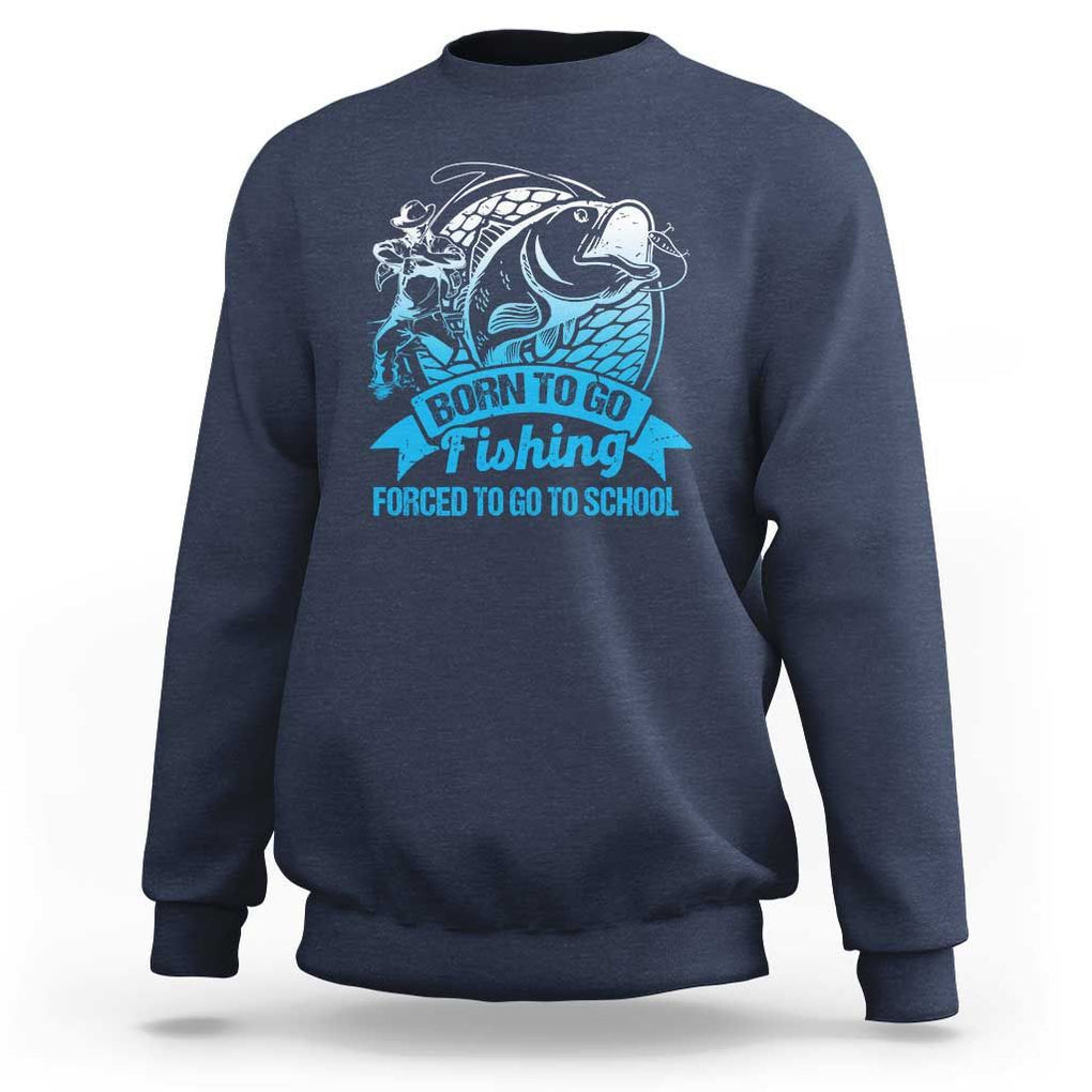 Funny Fishing Sweatshirt Born To Go Fishing Forced To Go To School Fisherman TS02 Navy Print Your Wear