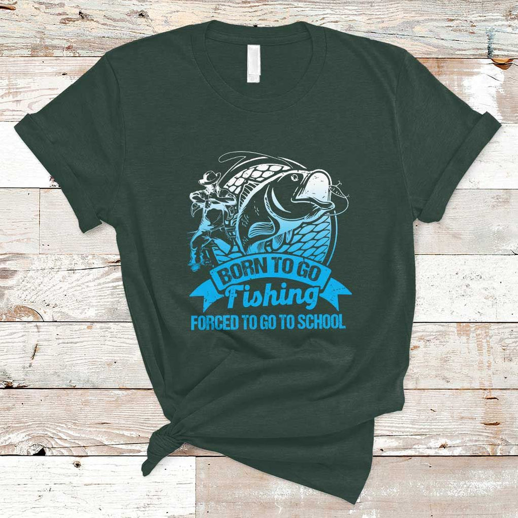 Funny Fishing T Shirt Born To Go Fishing Forced To Go To School Fisherman TS02 Dark Forest Green Print Your Wear
