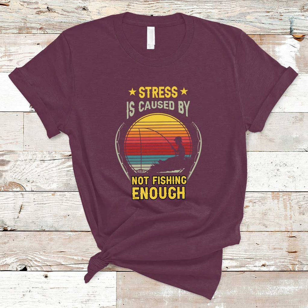 Funny Fishing T Shirt Stress Is Caused By Not Fishing Enough Fly Fishing Lovers Funny Fishing Gifts For Men Fisherman Fishing Buddy Angler TS02 Maroon Print Your Wear