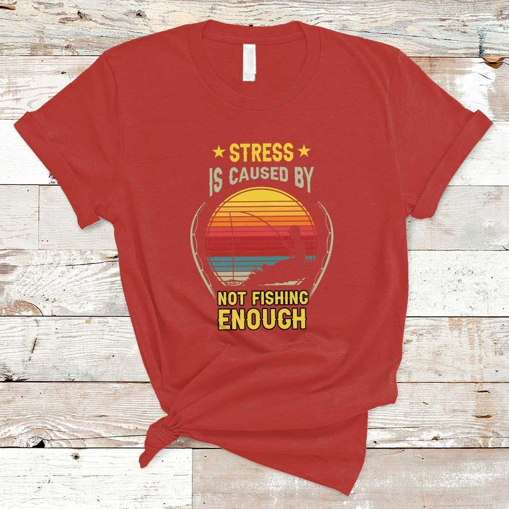 Funny Fishing T Shirt Stress Is Caused By Not Fishing Enough Fly Fishing Lovers Funny Fishing Gifts For Men Fisherman Fishing Buddy Angler TS02 Red Print Your Wear