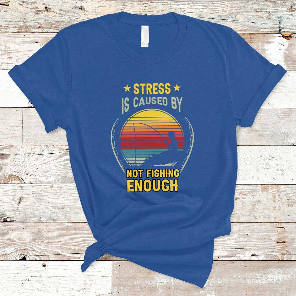 Funny Fishing T Shirt Stress Is Caused By Not Fishing Enough Fly Fishing Lovers Funny Fishing Gifts For Men Fisherman Fishing Buddy Angler TS02 Royal Blue Print Your Wear