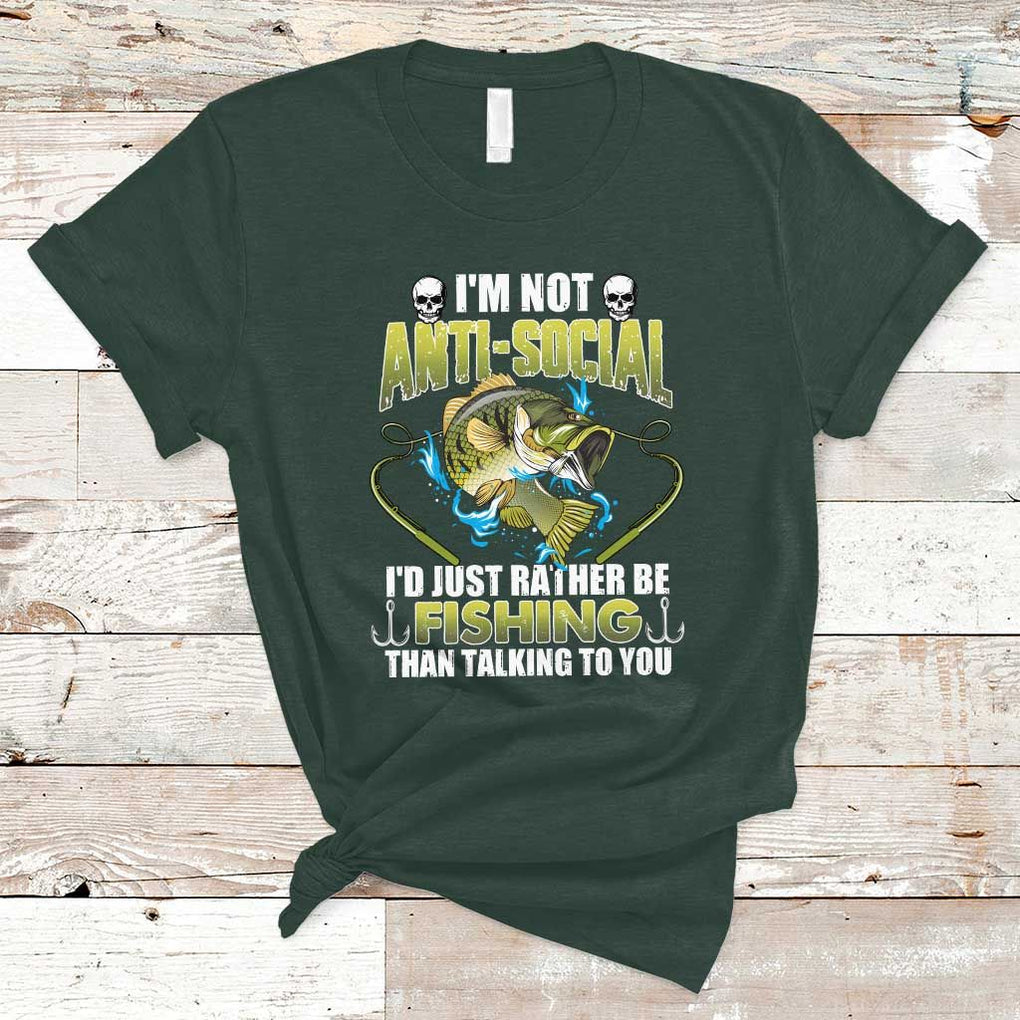 Funny Fishing T Shirt I'm Not Anti-Social I'd Just Rather Be Fishing Than Talking To You Funny Fisherman Fishing Gag Gift for Men Women Angler TS02 Dark Forest Green Print Your Wear