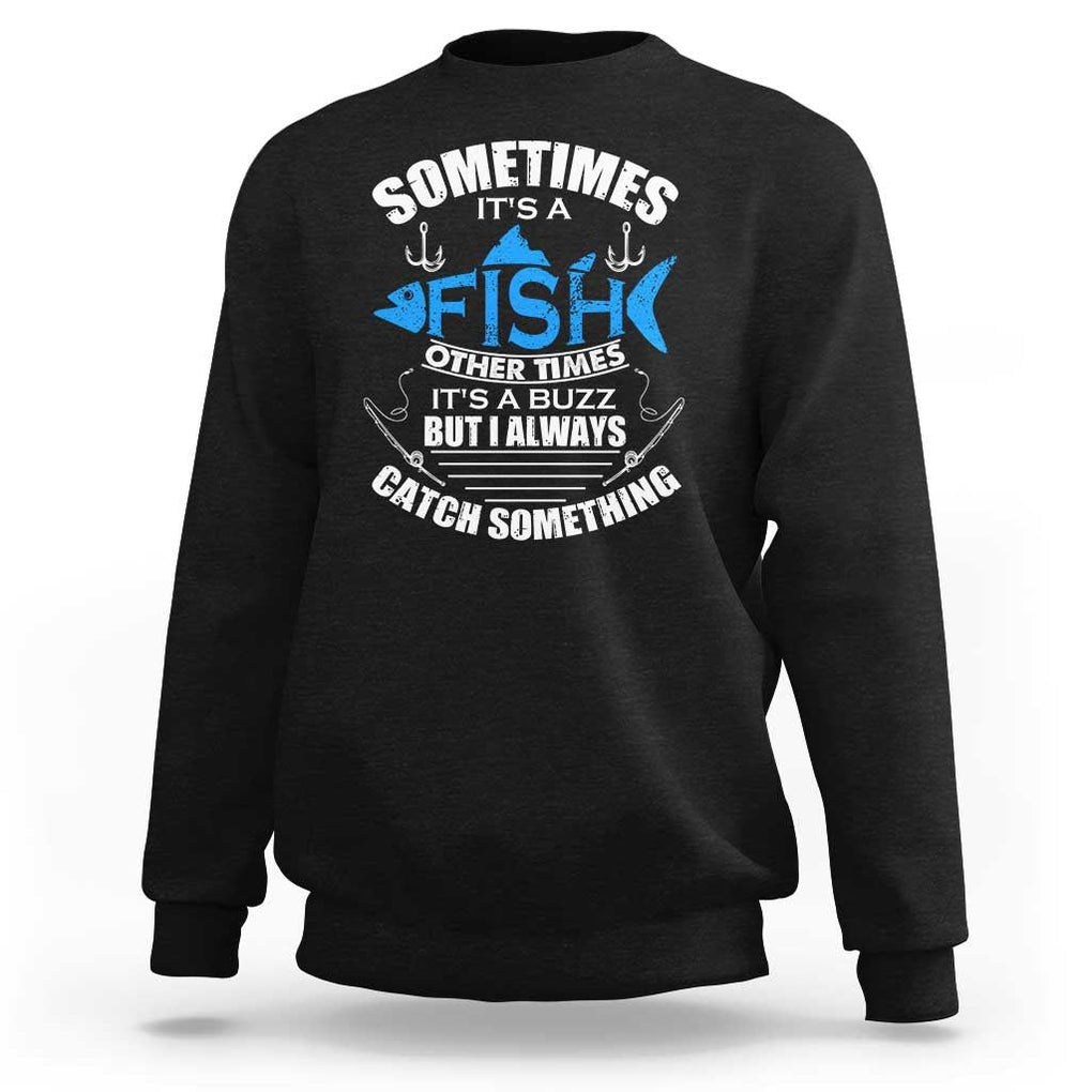 Funny Fishing Sweatshirt Sometimes It's A Fish Other Times It's A Buzz But I Always Catch Something Cool Rod Fishing Gift For Men Women Fisherman TS02 Black Print Your Wear
