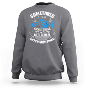 Funny Fishing Sweatshirt Sometimes It's A Fish Other Times It's A Buzz But I Always Catch Something Cool Rod Fishing Gift For Men Women Fisherman TS02 Charcoal Print Your Wear